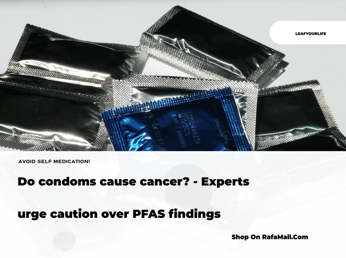 Do condoms cause cancer? - Experts urge caution over PFAS findings