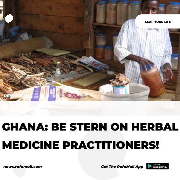 Ghana Be Stern On Herbal Medicine Practitioners! Rafamall